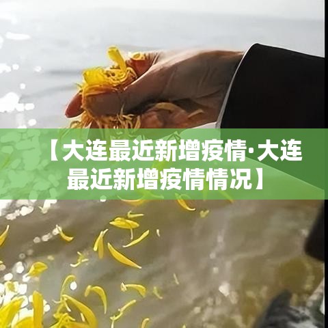 【大连最近新增疫情·大连最近新增疫情情况】 【大连最近新增疫情·大连最近新增疫情情况】