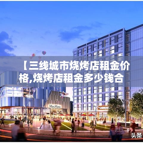 【三线城市烧烤店租金价格,烧烤店租金多少钱合适】