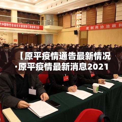 【原平疫情通告最新情况·原平疫情最新消息2021】 【原平疫情通告最新情况·原平疫情最新消息2021】