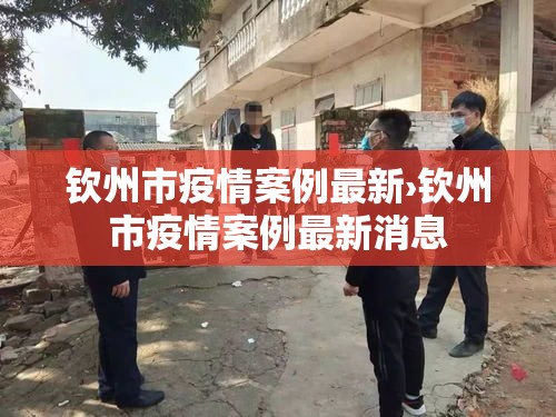 钦州市疫情案例最新›钦州市疫情案例最新消息 钦州市疫情案例最新›钦州市疫情案例最新消息