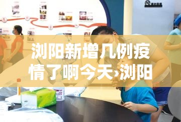 浏阳新增几例疫情了啊今天›浏阳市新增病例 浏阳新增几例疫情了啊今天›浏阳市新增病例