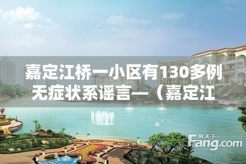 嘉定江桥一小区有130多例无症状系谣言—(嘉定江桥是哪里) 嘉定江桥一小区有130多例无症状系谣言—(嘉定江桥是哪里)