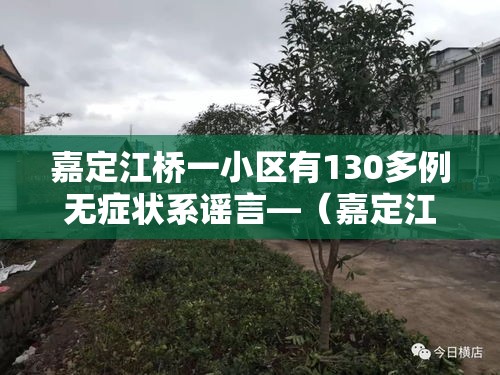 嘉定江桥一小区有130多例无症状系谣言—(嘉定江桥是哪里) 嘉定江桥一小区有130多例无症状系谣言—(嘉定江桥是哪里)