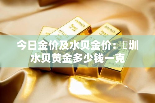 今日金价及水贝金价：堔圳水贝黄金多少钱一克