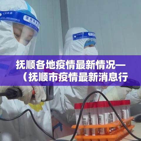 抚顺各地疫情最新情况—(抚顺市疫情最新消息行动路线) 抚顺各地疫情最新情况—(抚顺市疫情最新消息行动路线)