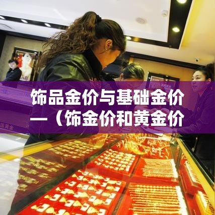 饰品金价与基础金价—（饰金价和黄金价）