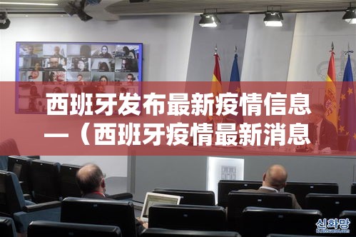西班牙发布最新疫情信息—(西班牙疫情最新消息数据实时更新) 西班牙发布最新疫情信息—(西班牙疫情最新消息数据实时更新)