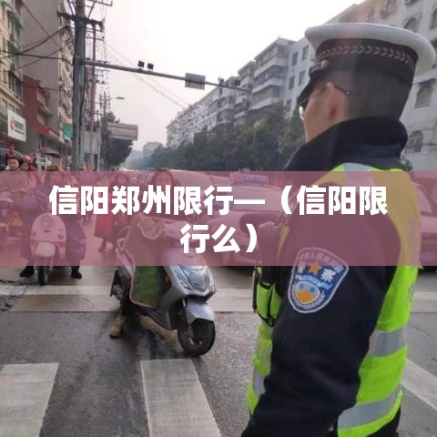 信阳郑州限行—(信阳限行么) 信阳郑州限行—(信阳限行么)