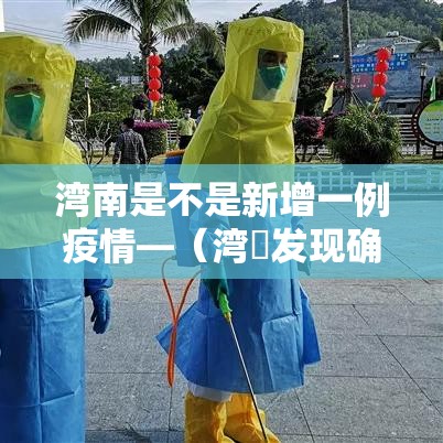 湾南是不是新增一例疫情—(湾沚发现确诊) 湾南是不是新增一例疫情—(湾沚发现确诊)