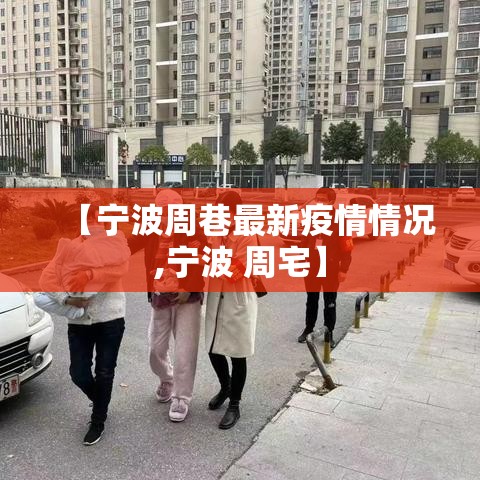 【宁波周巷最新疫情情况,宁波 周宅】