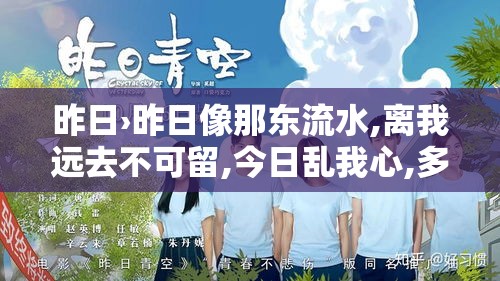 昨日›昨日像那东流水,离我远去不可留,今日乱我心,多烦忧 昨日›昨日像那东流水,离我远去不可留,今日乱我心,多烦忧