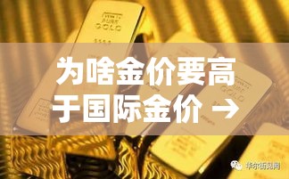 为啥金价要高于国际金价 → 为啥金价要高于国际金价的原因 为啥金价要高于国际金价 → 为啥金价要高于国际金价的原因