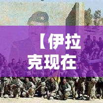 【伊拉克现在最新状况,伊拉克现在最新状况在跟谁打仗了】