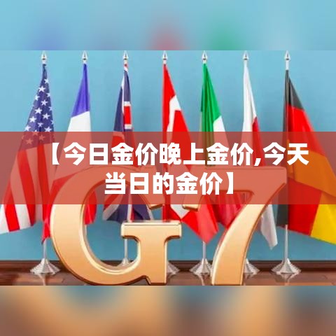【今日金价晚上金价,今天当日的金价】 【今日金价晚上金价,今天当日的金价】