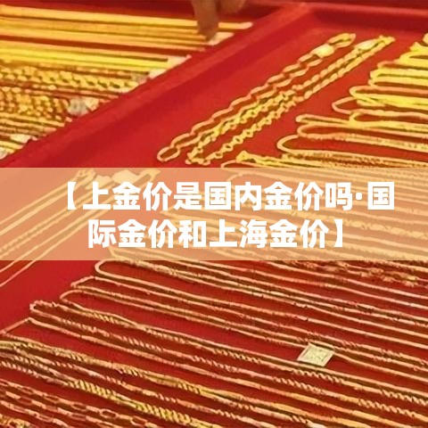 【上金价是国内金价吗·国际金价和上海金价】 【上金价是国内金价吗·国际金价和上海金价】