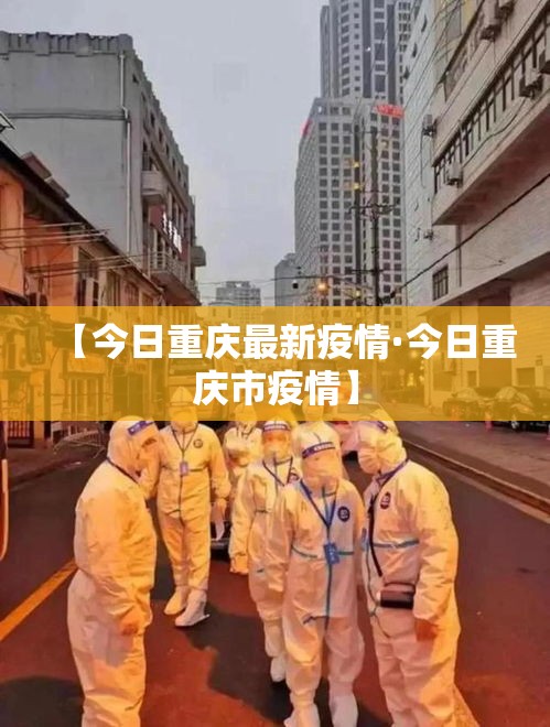 【今日重庆最新疫情·今日重庆市疫情】