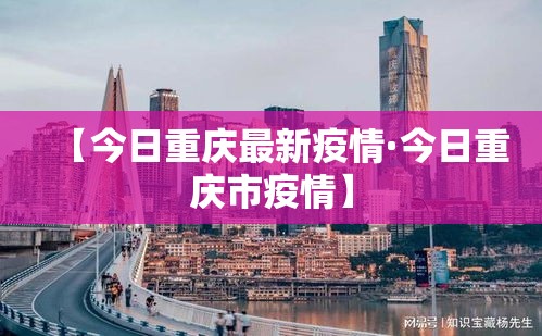 【今日重庆最新疫情·今日重庆市疫情】