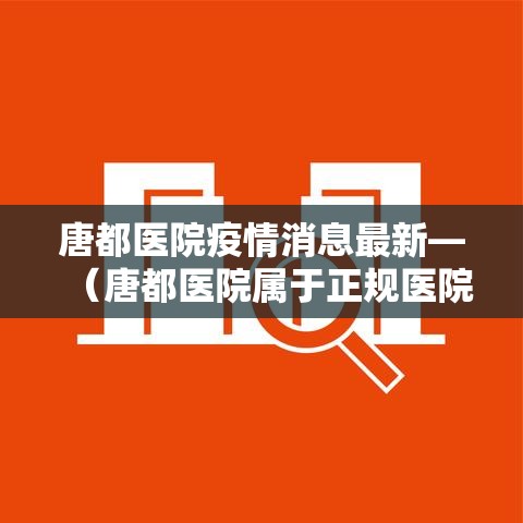 唐都医院疫情消息最新—（唐都医院属于正规医院吗）