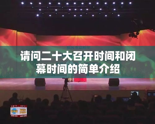 请问二十大召开时间和闭幕时间的简单介绍