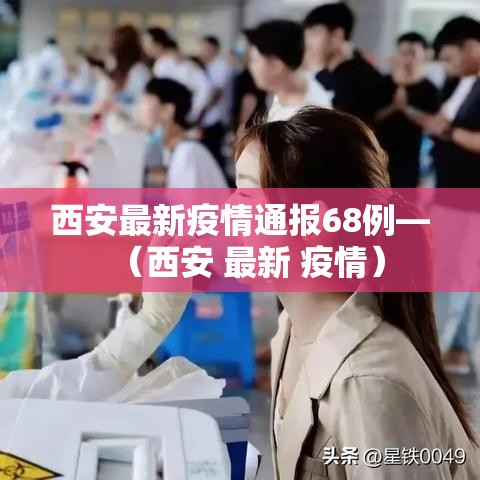 西安最新疫情通报68例—(西安 最新 疫情) 西安最新疫情通报68例—(西安 最新 疫情)