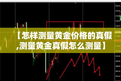 【怎样测量黄金价格的真假,测量黄金真假怎么测量】 【怎样测量黄金价格的真假,测量黄金真假怎么测量】