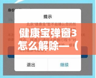 健康宝弹窗3怎么解除—(健康宝弹窗怎么消除) 健康宝弹窗3怎么解除—(健康宝弹窗怎么消除)