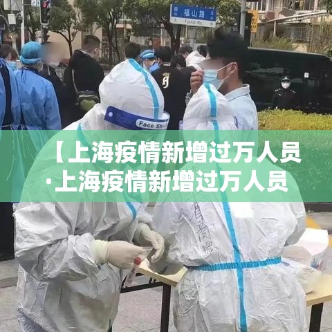 【上海疫情新增过万人员·上海疫情新增过万人员有多少】 【上海疫情新增过万人员·上海疫情新增过万人员有多少】
