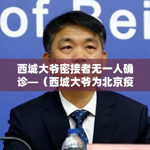 西城大爷密接者无一人确诊—(西城大爷为北京疫情防控) 西城大爷密接者无一人确诊—(西城大爷为北京疫情防控)