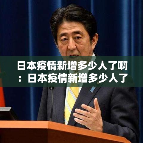 日本疫情新增多少人了啊:日本疫情新增多少人了啊最新消息 日本疫情新增多少人了啊:日本疫情新增多少人了啊最新消息