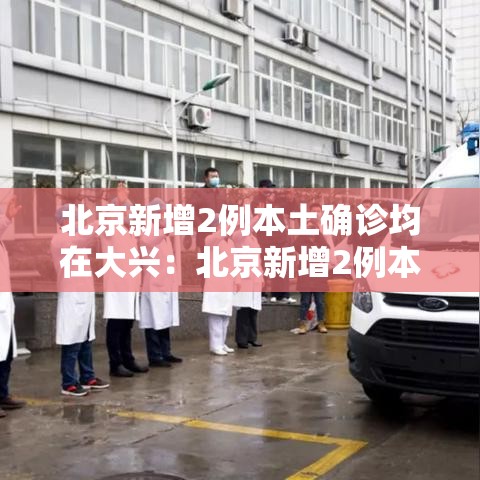 北京新增2例本土确诊均在大兴：北京新增2例本地确诊 在大兴
