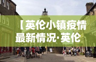 【英伦小镇疫情最新情况·英伦小镇在什么地方】