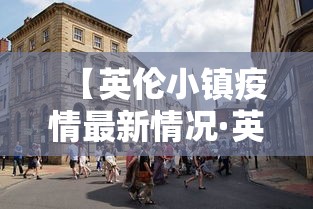 【英伦小镇疫情最新情况·英伦小镇在什么地方】