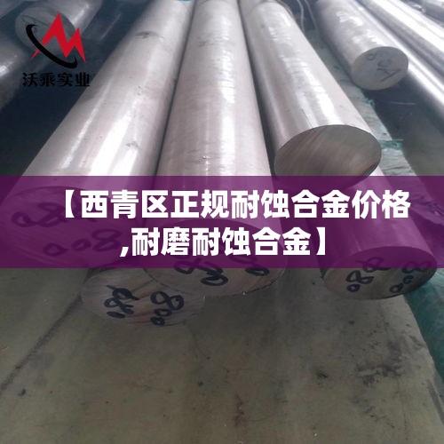 【西青区正规耐蚀合金价格,耐磨耐蚀合金】