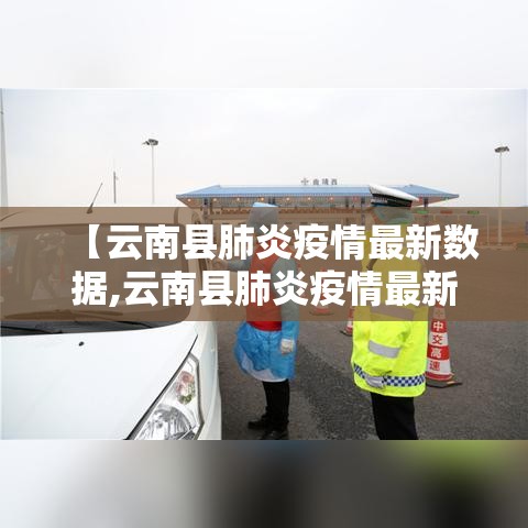 【云南县肺炎疫情最新数据,云南县肺炎疫情最新数据消息】 【云南县肺炎疫情最新数据,云南县肺炎疫情最新数据消息】