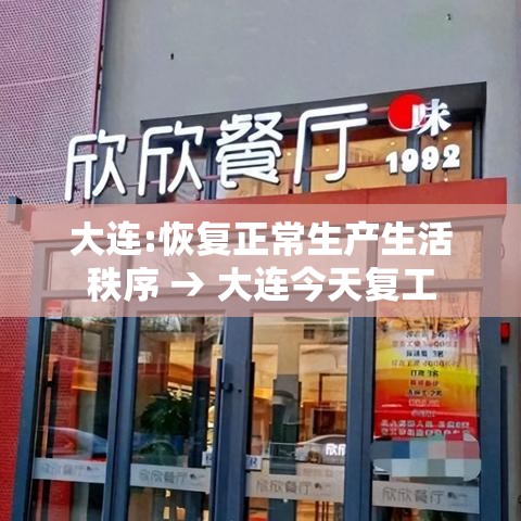 大连:恢复正常生产生活秩序 → 大连今天复工 大连:恢复正常生产生活秩序 → 大连今天复工