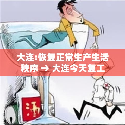 大连:恢复正常生产生活秩序 → 大连今天复工 大连:恢复正常生产生活秩序 → 大连今天复工