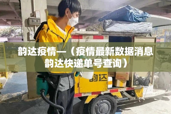 韵达疫情—（疫情最新数据消息韵达快递单号查询）