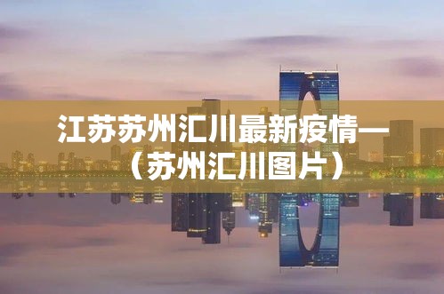 江苏苏州汇川最新疫情—(苏州汇川图片) 江苏苏州汇川最新疫情—(苏州汇川图片)