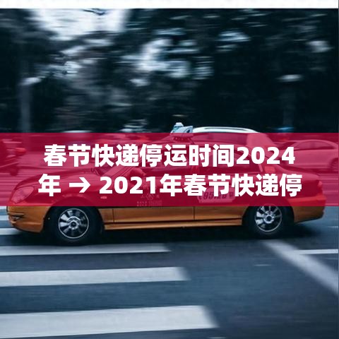 春节快递停运时间2024年 → 2021年春节快递停发时间