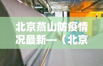 北京燕山防疫情况最新—（北京燕山防疫情况最新消息）