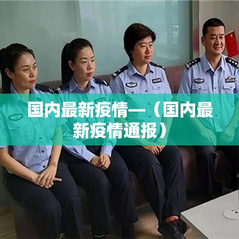 国内最新疫情—(国内最新疫情通报) 国内最新疫情—(国内最新疫情通报)
