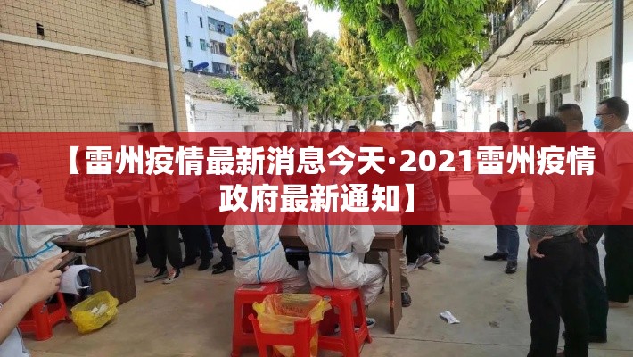 【雷州疫情最新消息今天·2021雷州疫情政府最新通知】 【雷州疫情最新消息今天·2021雷州疫情政府最新通知】