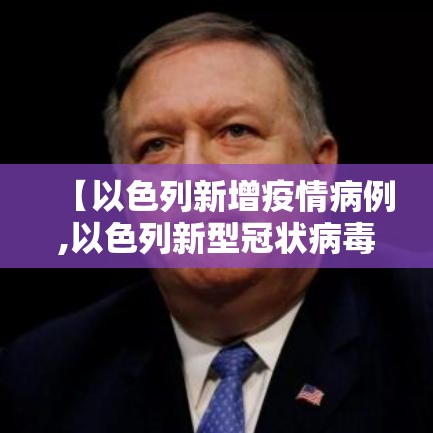 【以色列新增疫情病例,以色列新型冠状病毒新增病例】 【以色列新增疫情病例,以色列新型冠状病毒新增病例】