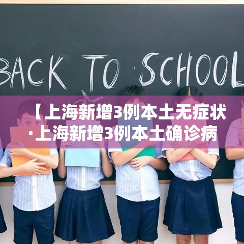 【上海新增3例本土无症状·上海新增3例本土确诊病例详情】 【上海新增3例本土无症状·上海新增3例本土确诊病例详情】
