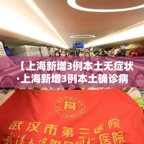 【上海新增3例本土无症状·上海新增3例本土确诊病例详情】 【上海新增3例本土无症状·上海新增3例本土确诊病例详情】