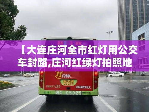 【大连庄河全市红灯用公交车封路,庄河红绿灯拍照地方】 【大连庄河全市红灯用公交车封路,庄河红绿灯拍照地方】