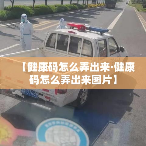 【健康码怎么弄出来·健康码怎么弄出来图片】 【健康码怎么弄出来·健康码怎么弄出来图片】