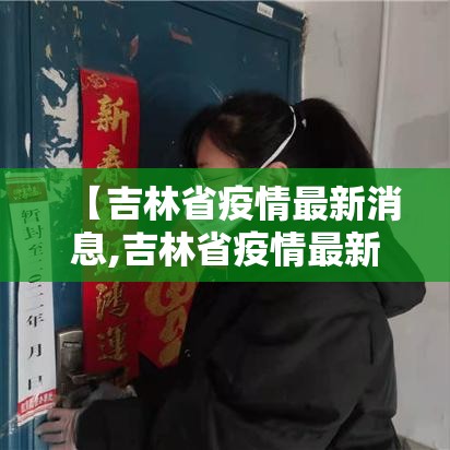 【吉林省疫情最新消息,吉林省疫情最新情况最新消息今天】 【吉林省疫情最新消息,吉林省疫情最新情况最新消息今天】