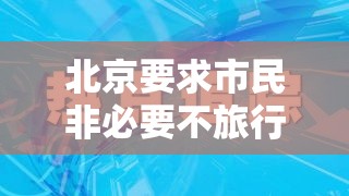 北京要求市民非必要不旅行›北京市民非必要不出京