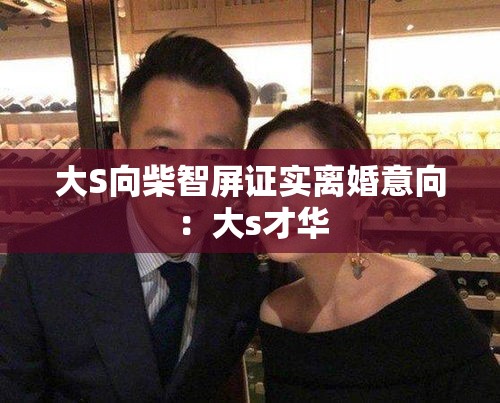 大S向柴智屏证实离婚意向:大s才华 大S向柴智屏证实离婚意向:大s才华
